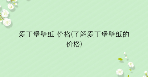 爱丁堡壁纸 价格(了解爱丁堡壁纸的价格)